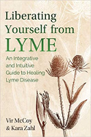 Liberating Yourself from Lyme: An Integrative and Intuitive Guide to Healing Lyme Disease  (Updated Edition of Liberating Lyme) by Vir McCoy and Kara Zahl